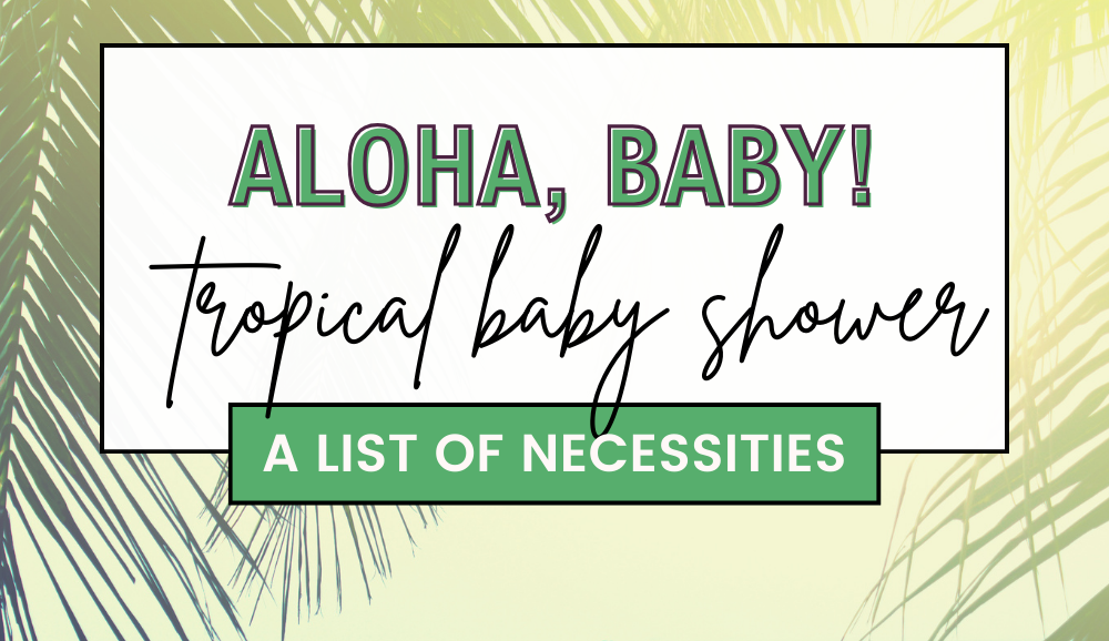 Aloha, baby! A complete list of sunny, warm, and beachy items and ideas you need to host a tropical baby shower.